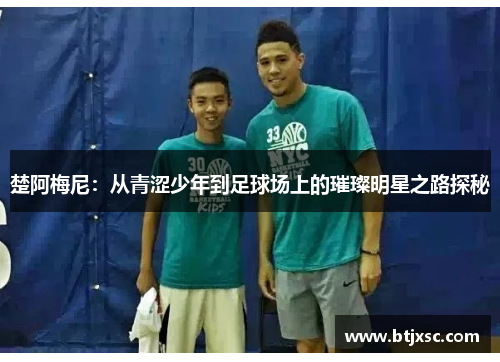 楚阿梅尼：从青涩少年到足球场上的璀璨明星之路探秘