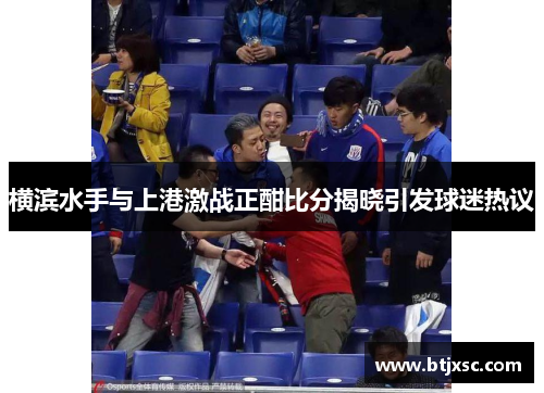横滨水手与上港激战正酣比分揭晓引发球迷热议