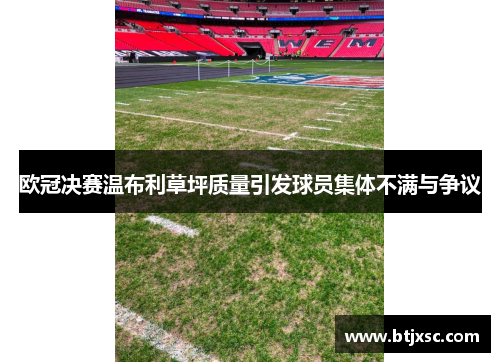 欧冠决赛温布利草坪质量引发球员集体不满与争议