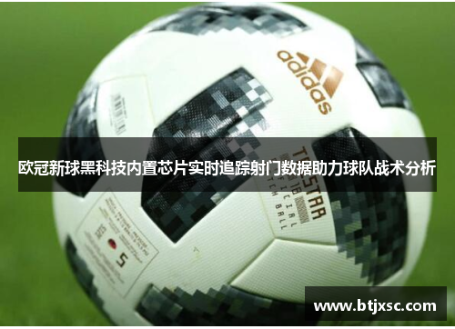 欧冠新球黑科技内置芯片实时追踪射门数据助力球队战术分析
