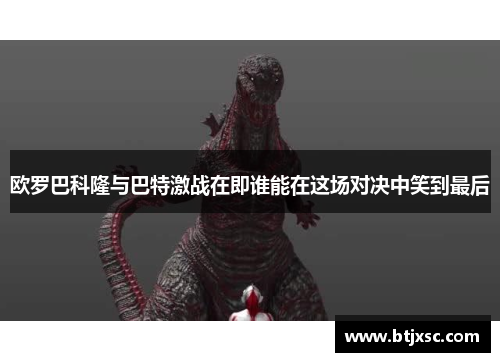 欧罗巴科隆与巴特激战在即谁能在这场对决中笑到最后