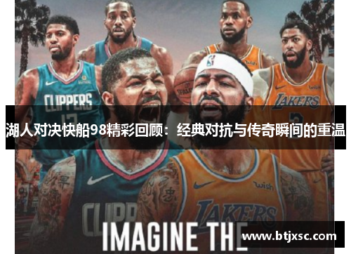 湖人对决快船98精彩回顾：经典对抗与传奇瞬间的重温