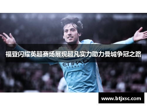 福登闪耀英超赛场展现超凡实力助力曼城争冠之路