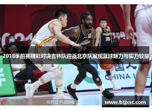 2018季前赛精彩对决吉林队迎战北京队展现篮球魅力与实力较量