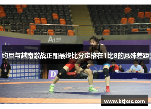 约旦与越南激战正酣最终比分定格在1比8的悬殊差距