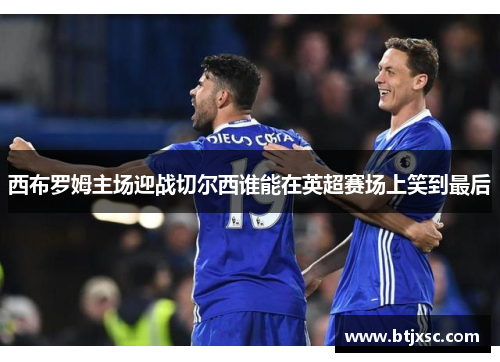 西布罗姆主场迎战切尔西谁能在英超赛场上笑到最后