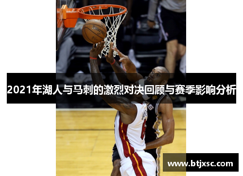 2021年湖人与马刺的激烈对决回顾与赛季影响分析