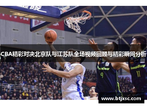 CBA精彩对决北京队与江苏队全场视频回顾与精彩瞬间分析