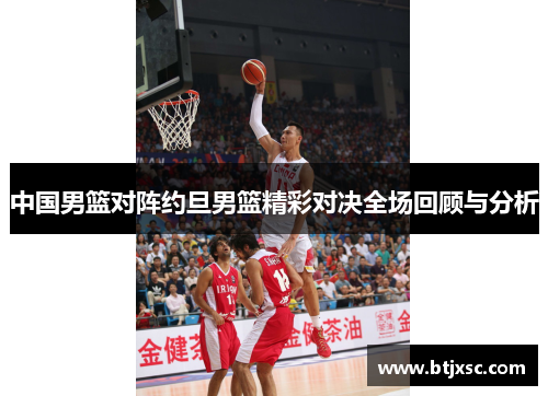 中国男篮对阵约旦男篮精彩对决全场回顾与分析