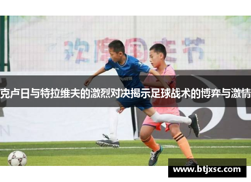 克卢日与特拉维夫的激烈对决揭示足球战术的博弈与激情