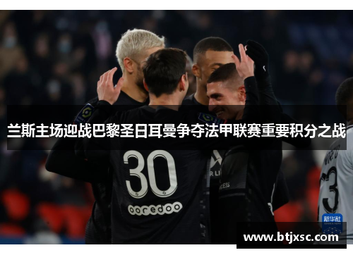 兰斯主场迎战巴黎圣日耳曼争夺法甲联赛重要积分之战