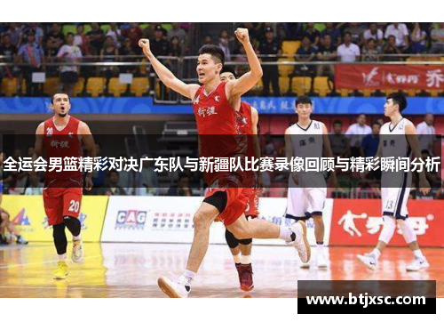 全运会男篮精彩对决广东队与新疆队比赛录像回顾与精彩瞬间分析