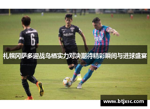 札幌冈萨多迎战鸟栖实力对决期待精彩瞬间与进球盛宴