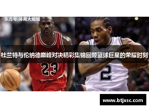 杜兰特与伦纳德巅峰对决精彩集锦回顾篮球巨星的荣耀时刻