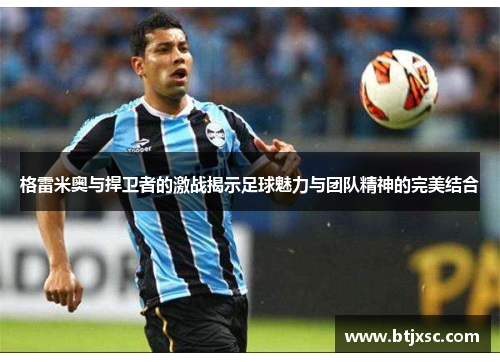 格雷米奥与捍卫者的激战揭示足球魅力与团队精神的完美结合