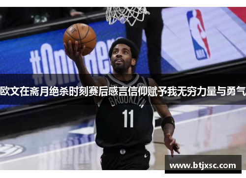 欧文在斋月绝杀时刻赛后感言信仰赋予我无穷力量与勇气